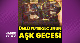Ünlü futbolcunun aşk gecesi