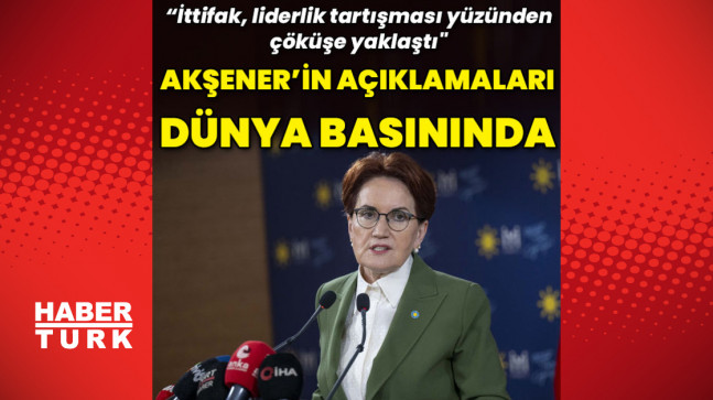 Akşener’in açıklamaları dünya basınında böyle yankı buldu
