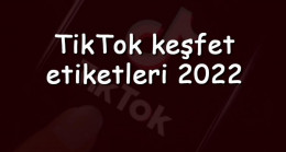 TikTok keşfet etiketleri 2023 – Tiktok’da keşfete düşme etiketleri nelerdir ve nasıl bulunur
