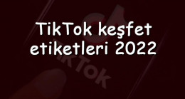 TikTok keşfet etiketleri 2023 – Tiktok’da keşfete düşme etiketleri nelerdir ve nasıl bulunur
