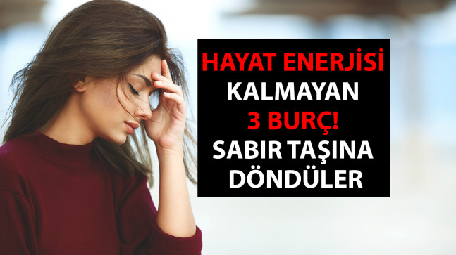 Hayat enerjisi falan kalmayan 3 burç! Gerçekten sabır taşına döndüler