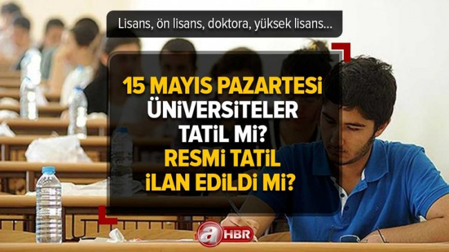 15 Mayıs Pazartesi üniversiteler tatil mi? Resmi tatil ilan edildi mi? Lisans, ön lisans, doktora, yüksek lisans…