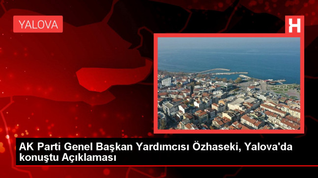 AK Parti Genel Başkan Yardımcısı Özhaseki, Yalova’da konuştu Açıklaması