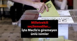 Milletvekili seçilemediler…  İşte Meclis'e giremeyen ünlü isimler